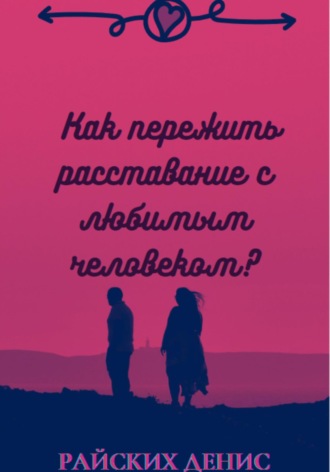 . Как пережить расставание с любимым человеком?