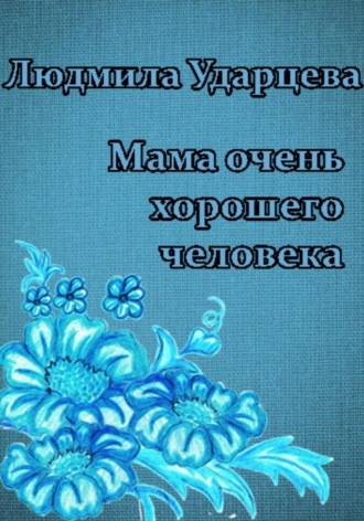 Людмила Ударцева. Мама очень хорошего человека