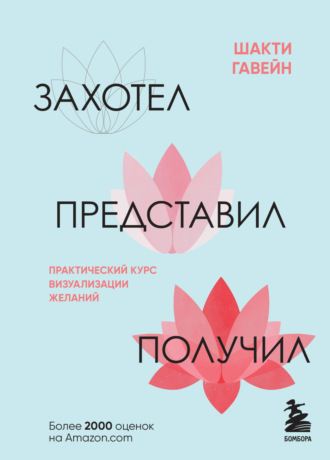 Шакти Гавэйн. Захотел, представил, получил. Практический курс визуализации желаний