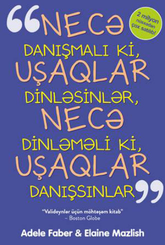 Элейн Мазлиш. NECƏ DANIŞMALI Kİ, UŞAQLAR QULAQ ASSINLAR VƏ NECƏ DİNLƏMƏLİ Kİ, UŞAQLAR DANIŞSINLAR