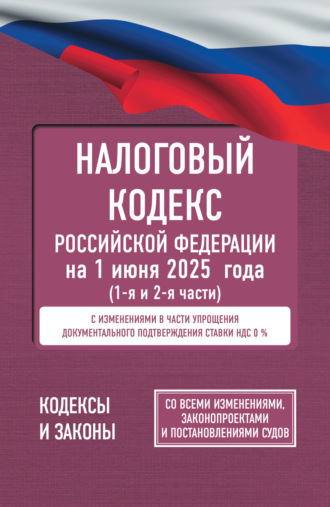 . Налоговый Кодекс Российской Федерации на 1 июня 2025 года (1-я и 2-я части). Со всеми изменениями, законопроектами и постановлениями судов