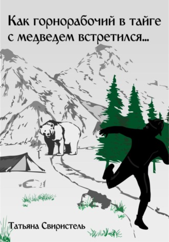 Татьяна Свиристель. Как горнорабочий в тайге c медведем встретился…