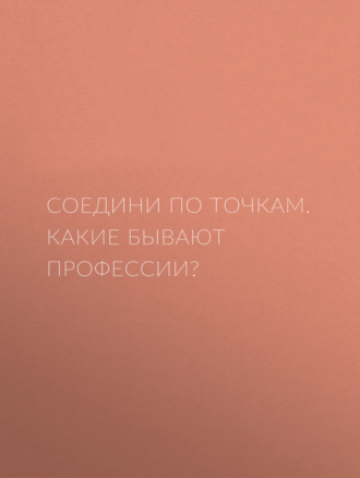 . Соедини по точкам. Какие бывают профессии?