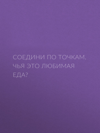 . Соедини по точкам. Чья это любимая еда?