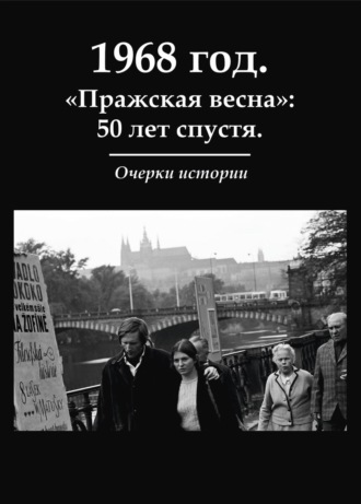 Коллектив авторов. 1968 год. «Пражская весна»: 50 лет спустя. Очерки истории