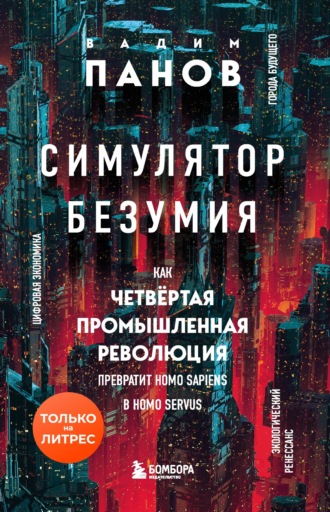 Вадим Панов. Симулятор безумия. Как Четвертая промышленная революция превратит Homo Sapiens в Homo Servus?