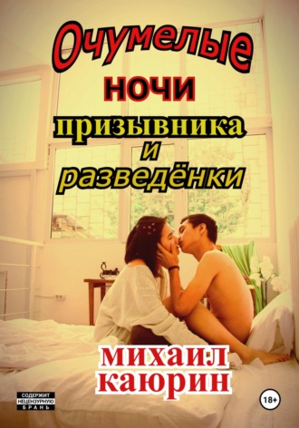 Михаил Александрович Каюрин. Очумелые ночи призывника и разведёнки