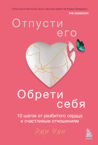 Эми Чан. Отпусти его, обрети себя. 10 шагов от разбитого сердца к счастливым отношениям