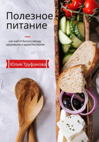 Юлия Труфанова. Полезное питание: как найти баланс между здоровьем и удовольствием