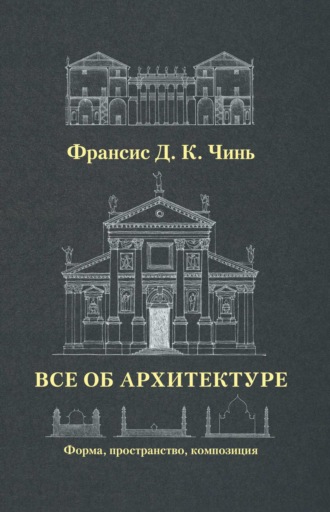 Франсис Д. К. Чинь. Все об архитектуре. Форма, пространство, композиция