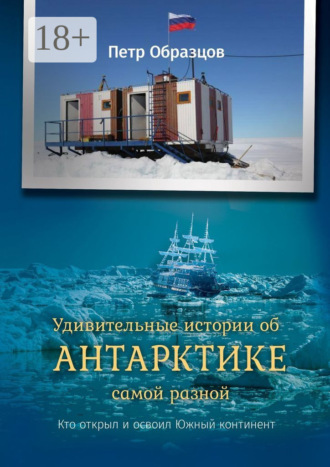 Петр Алексеевич Образцов. Удивительные истории об Антарктике самой разной. Кто открыл и освоил Южный континент