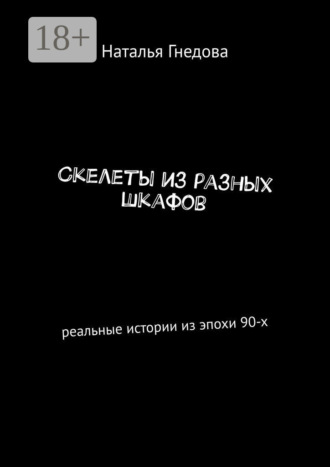 Наталья Гнедова. Скелеты из разных шкафов. Реальные истории из эпохи 90-х