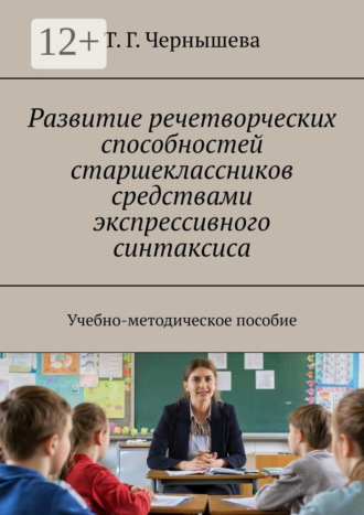 Т. Г. Чернышева. Развитие речетворческих способностей старшеклассников средствами экспрессивного синтаксиса. Учебно-методическое пособие