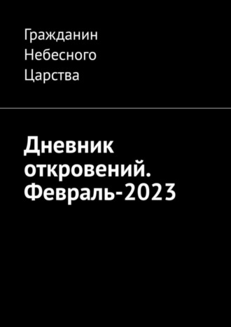 Гражданин Небесного Царства. Дневник откровений. Февраль-2023