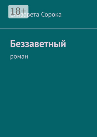 Елизавета Сорока. Беззаветный. Роман