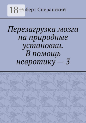 Роберт Сперанский. Перезагрузка мозга на природные установки. В помощь невротику – 3
