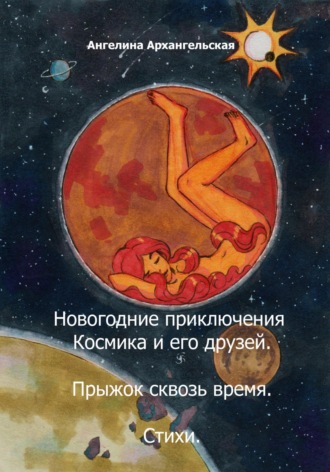 Ангелина Архангельская. Новогодние приключения Космика и его друзей. Прыжок сквозь время. Стихи