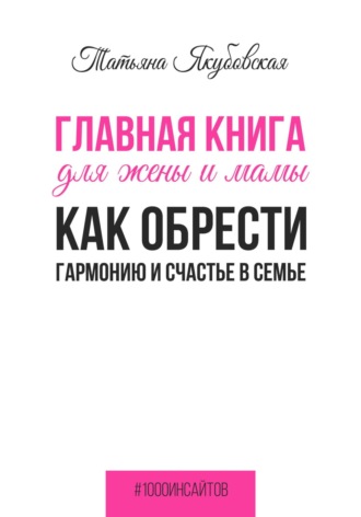 Татьяна Якубовская. Главная книга для жены и мамы. Как обрести гармонию и счастье в семье