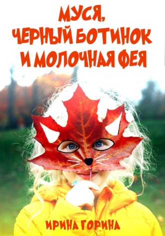 Ирина Горина. Муся, Черный Ботинок и Молочная Фея