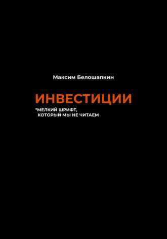 Максим Белошапкин. Инвестиции. *мелкий шрифт, который мы не читаем