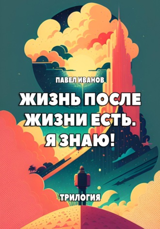 . Жизнь после жизни есть. Я знаю! Трилогия