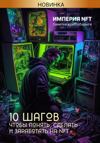 Заметки криптобарыги. Империя NFT. 10 шагов, чтобы понять, сделать и заработать на NFT