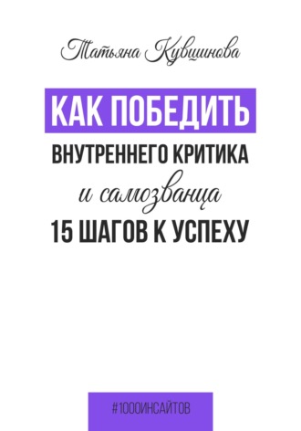 Татьяна Кувшинова. Как победить внутреннего критика и самозванца. 15 шагов к успеху