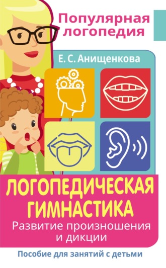 Елена Анищенкова. Логопедическая гимнастика. Развитие произношения и дикции. Пособие для занятий с детьми