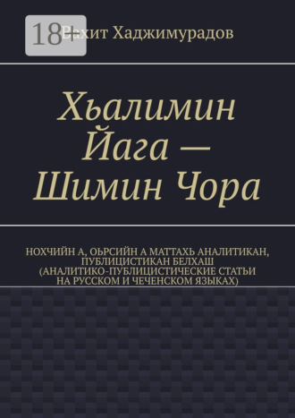 . Хьалимин Йага – Шимин Чора. Нохчийн а, оьрсийн а маттахь аналитикан, публицистикан белхаш (аналитико-публицистические статьи на русском и чеченском языках)