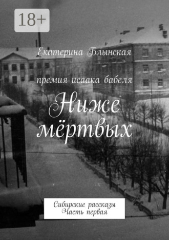 Екатерина Блынская. Ниже мёртвых. Сибирские рассказы. Часть первая