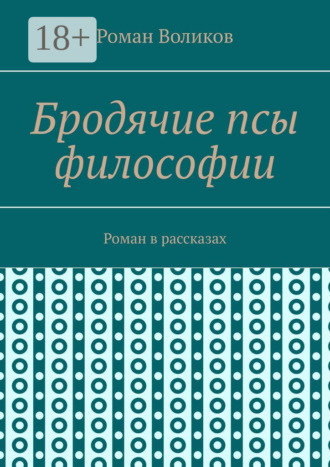 Роман Воликов. Бродячие псы философии. Роман в рассказах