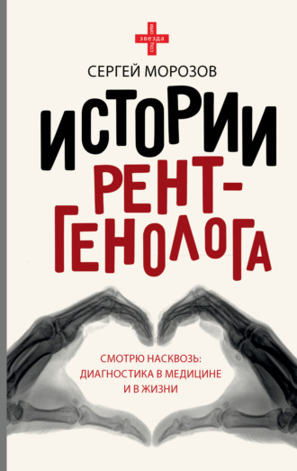 Сергей Морозов. История рентгенолога. Смотрю насквозь: диагностика в медицине и в жизни
