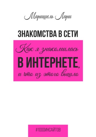 Маришель Лари. Знакомства в сети. Как я знакомилась в интернете, и что из этого вышло