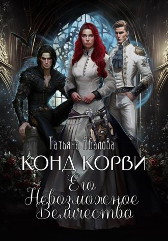 Татьяна Абалова. Конд Корви. Его Невозможное Величество