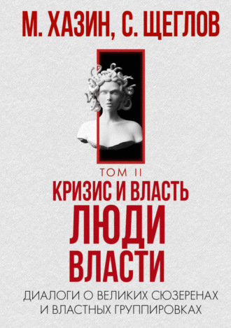 Сергей Щеглов. Кризис и Власть. Том II. Люди Власти. Диалоги о великих сюзеренах и властных группировках