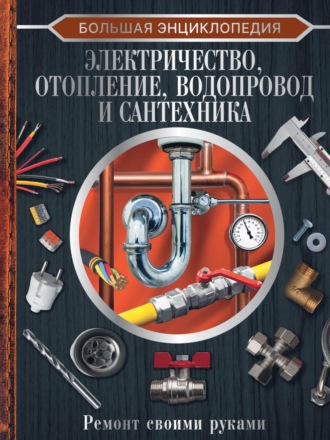 . Большая энциклопедия. Электричество, отопление, водопровод и сантехника. Ремонт своими руками