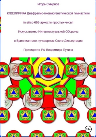 Игорь Леонидович Смирнов. Ювелирика диафрагмо-пневмогенетической гимнастики in silico-666-арности-простых-чисел Искусственно-Интеллектуальной Обороны в Бриллиантово-лучезарном Свете Диссертации Президента РФ Владимира Путина