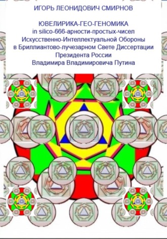 Игорь Леонидович Смирнов. Ювелирика-гео-геономика in silico-666-арности-простых-чисел Искусственно-Интеллектуальной Обороны в Бриллиантово-лучезарном Свете Диссертации Президента России Владимира Владимировича Путина