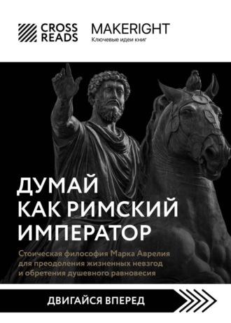 Коллектив авторов. Саммари книги «Думай как римский император. Стоическая философия Марка Аврелия для преодоления жизненных невзгод и обретения душевного равновесия»