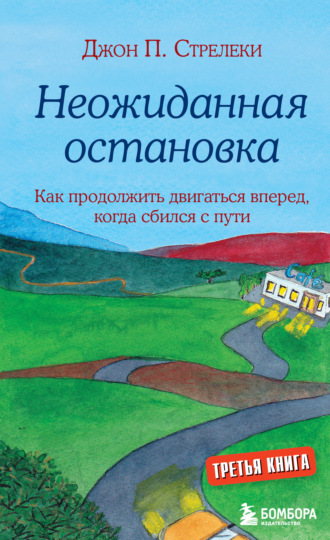 Джон П. Стрелеки. Неожиданная остановка. Как продолжить двигаться вперед, когда сбился с пути