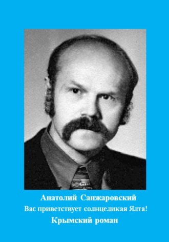 Анатолий Никифорович Санжаровский. Вас приветствует солнцеликая Ялта!