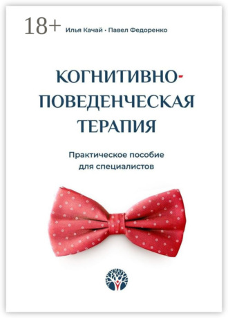 Илья Качай. Когнитивно-поведенческая терапия. Практическое пособие для специалистов