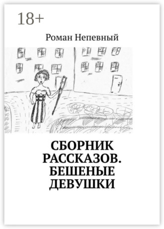 Роман Непевный. Сборник рассказов. Бешеные девушки