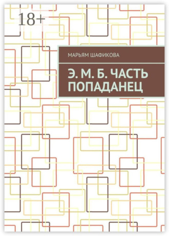 Марьям Шафикова. Э. М. Б. Часть «Попаданец»
