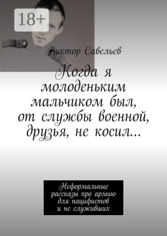 . Когда я молоденьким мальчиком был, от службы военной, друзья, не косил… Неформальные рассказы про армию для пацифистов и не служивших