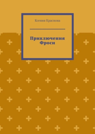 Ксения Краснова. Приключения Фроси