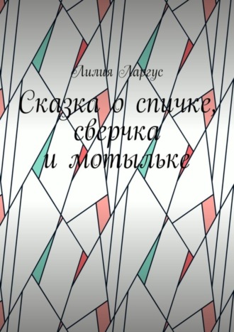 Лилия Ларгус. Сказка о спичке, сверчке и мотыльке