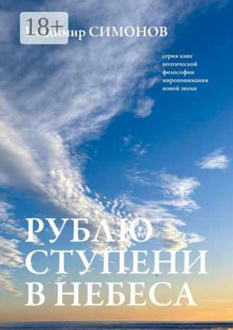 . Рублю ступени в небеса. Серия книг поэтической философии миропонимания новой эпохи