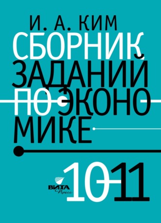Игорь Александрович Ким. Сборник заданий по экономике. 10-11 класс