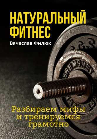 Вячеслав Филюк. Натуральный фитнес. Разбираем мифы и тренируемся грамотно